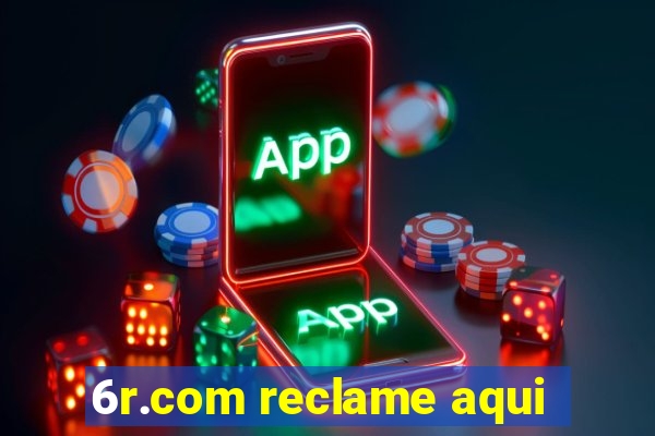 6r.com reclame aqui